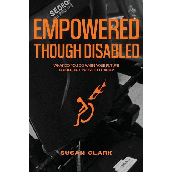 Empowered Though Disabled: What do you do when your life is over, but you're still here?, (Paperback)