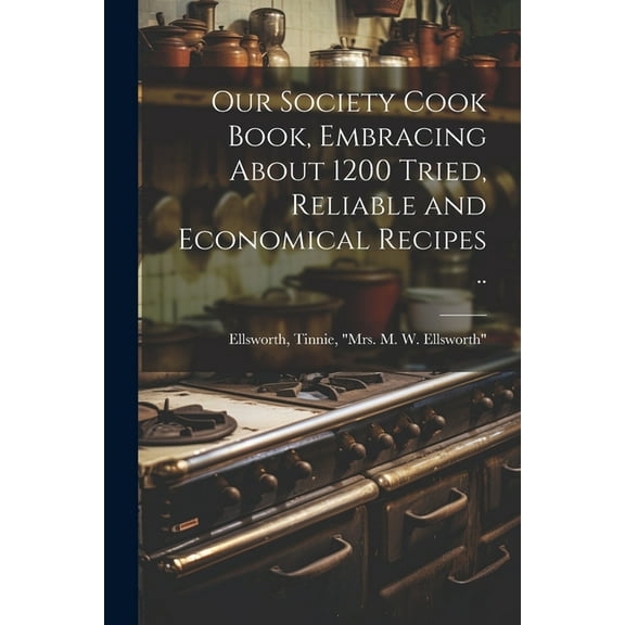 Our Society Cook Book, Embracing About 1200 Tried, Reliable and Economical Recipes .. (Paperback)