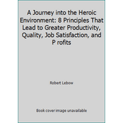 A Journey into the Heroic Environment: 8 Principles That Lead to Greater Productivity, Quality, Job Satisfaction, and P rofits [Paperback - Used]