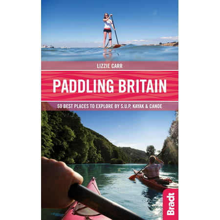 Paddling Britain: 50 Best Places to Explore by Sup, Kayak & Canoe (Best Places For Adventure)