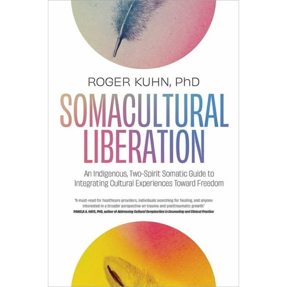 Somacultural Liberation: An Indigenous, Two-Spirit Somatic Guide to Integrating Cultural Experiences Toward Freedom, (Paperback)