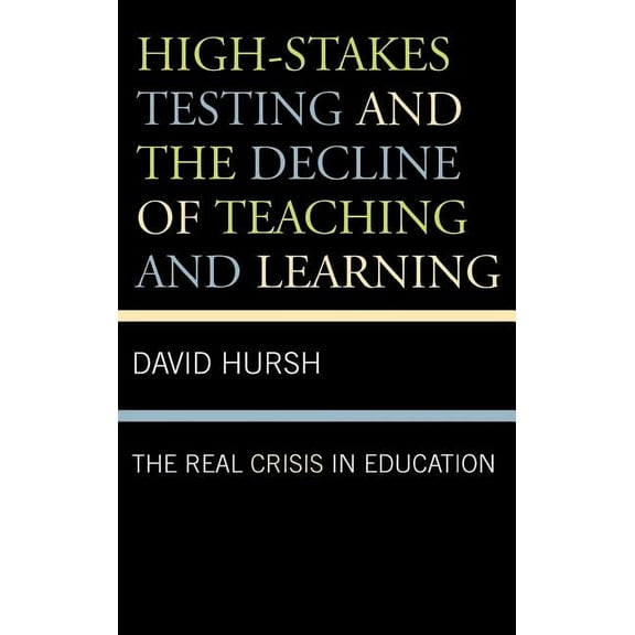 Critical Education Policy and Politics High-Stakes Testing and the Decline of Teaching and Learning: The Real Crisis in Education, Book 1, (Hardcover)