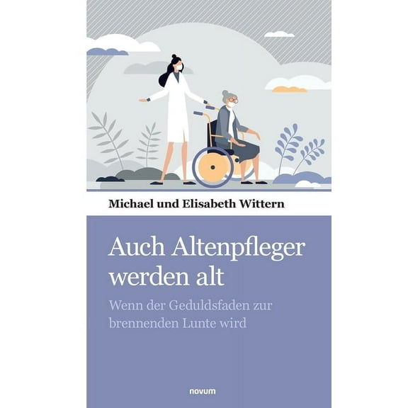 Auch Altenpfleger werden alt: Wenn der Geduldsfaden zur brennenden Lunte wird (Paperback)