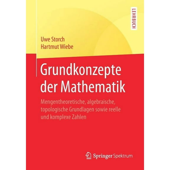 Springer-Lehrbuch Grundkonzepte Der Mathematik: Mengentheoretische, Algebraische, Topologische Grundlagen Sowie Reelle Und Komplexe Zahlen, (Paperback)