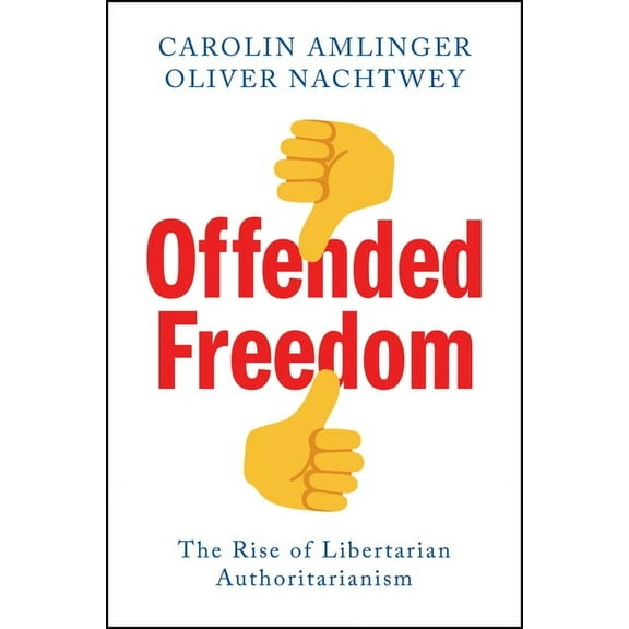 Offended Freedom: The Rise of Libertarian Authoritarianism, (Hardcover)