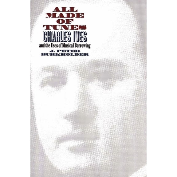 All Made of Tunes : Charles Ives and the Uses of Musical Borrowing (Paperback)