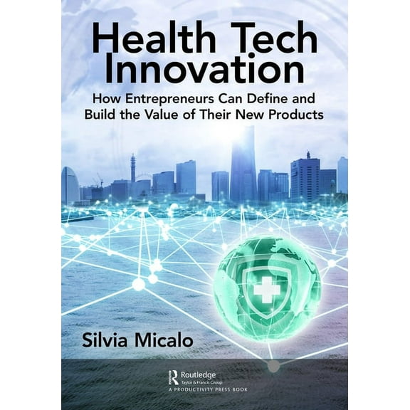 Healthtech Innovation: How Entrepreneurs Can Define and Build the Value of Their New Products, (Paperback)