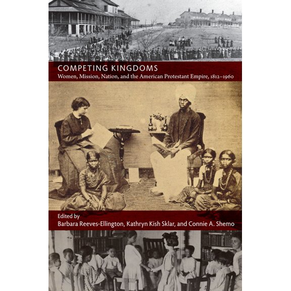 American Encounters/Global Interactions Competing Kingdoms: Women, Mission, Nation, and the American Protestant Empire, 1812-1960, (Paperback)
