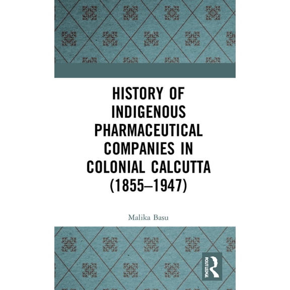 History of Indigenous Pharmaceutical Companies in Colonial Calcutta (1855-1947), (Hardcover)