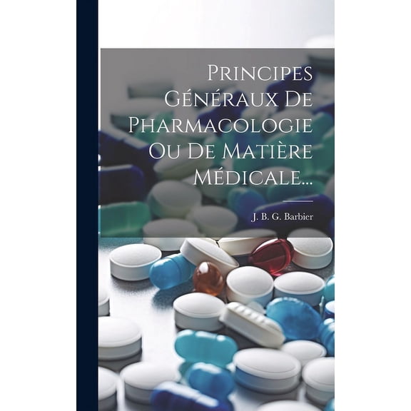 Principes Généraux De Pharmacologie Ou De Matière Médicale... (Hardcover)