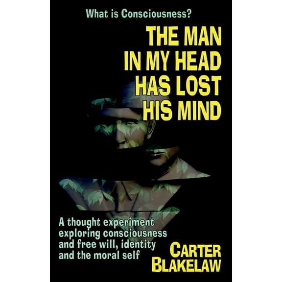 The Man in My Head Has Lost His Mind (What is Consciousness?): A Thought Experiment Exploring Consciousness and Free Wil, (Paperback)