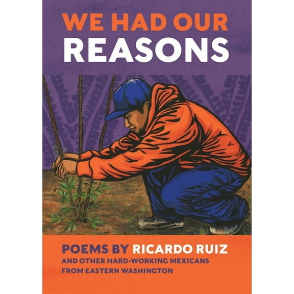 We Had Our Reasons: Poems by Ricardo Ruiz and Other Hardworking Mexicans from Eastern Washington, (Paperback)