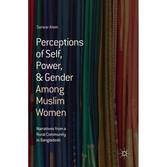 Perceptions of Self, Power, & Gender Among Muslim Women: Narratives from a Rural Community in Bangladesh, (Hardcover)