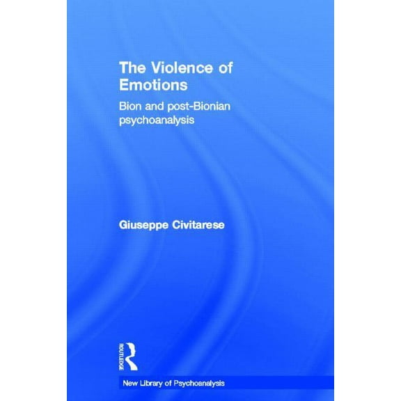 New Library of Psychoanalysis The Violence of Emotions: Bion and Post-Bionian Psychoanalysis, (Hardcover)