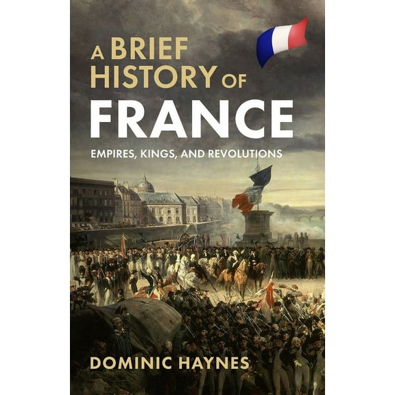 A Brief History of France: Empires, Kings, and Revolutions, (Paperback)