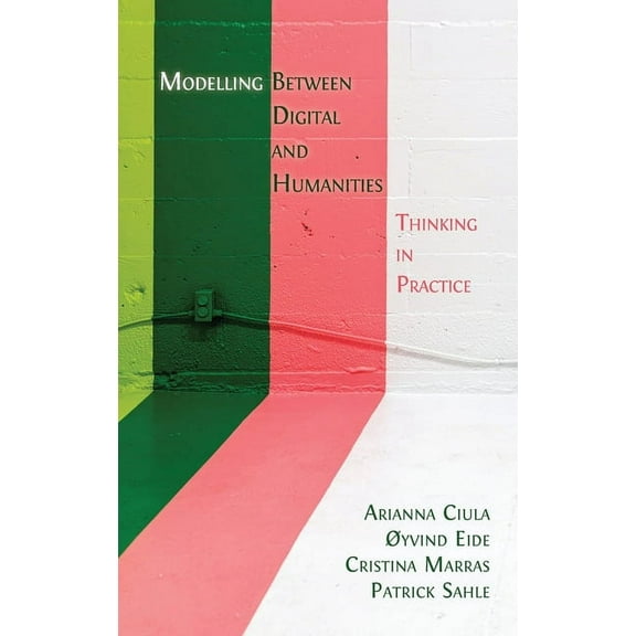 Modelling Between Digital and Humanities: Thinking in Practice, (Hardcover)