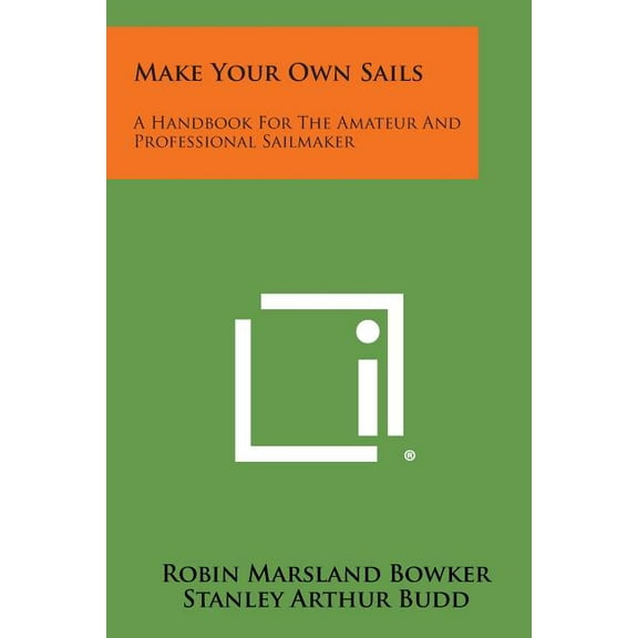Make Your Own Sails : A Handbook for the Amateur and Professional Sailmaker
