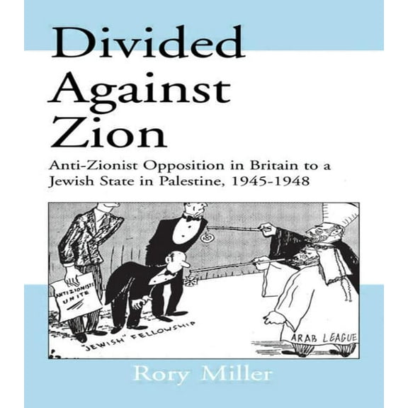 Israeli History, Politics and Society Divided Against Zion: Anti-Zionist Opposition to the Creation of a Jewish State in Palestine, 1945-1948, (Hardcover)