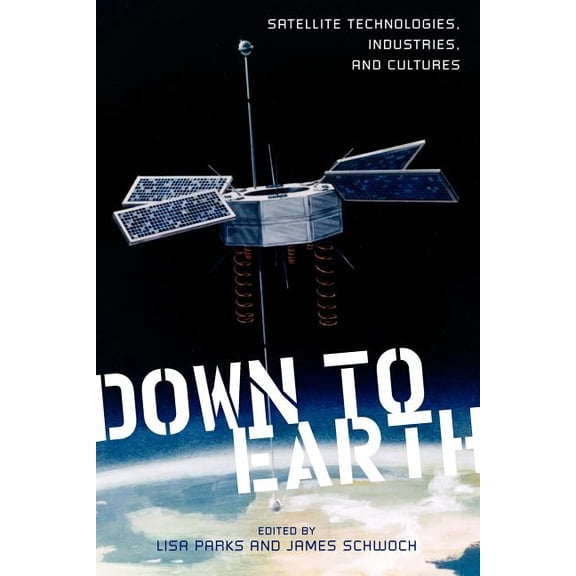 New Directions in International Studies Down to Earth: Satellite Technologies, Industries, and Cultures, (Paperback)