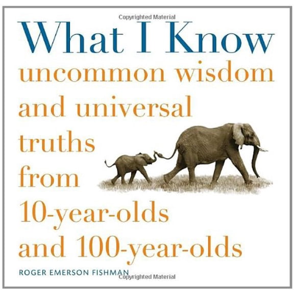 Pre-Owned What I Know: Uncommon Wisdom and Universal Truths from 10-Year-Olds and 100-Year-Olds (Hardcover) 0307454223 9780307454225