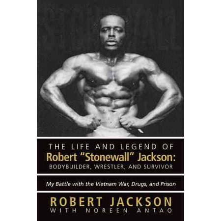 The Life and Legend of Robert Stonewall Jackson : Body Builder, Wrestler, and Survivor: My Battle with the Vietnam War, Drugs, and