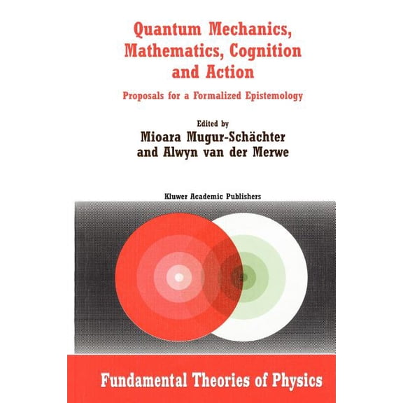 Fundamental Theories of Physics Quantum Mechanics, Mathematics, Cognition and Action: Proposals for a Formalized Epistemology, Book 129, (Paperback)