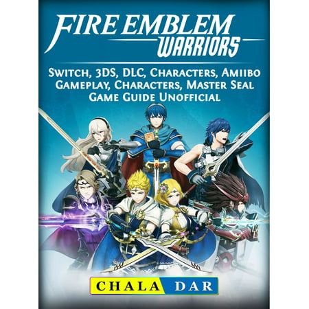 Fire Emblem Warriors, Switch, 3DS, DLC, Characters, Amiibo, Gameplay, Characters, Master Seal, Game Guide Unofficial - (Fire Emblem Path Of Radiance Best Characters)