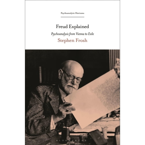 Psychoanalytic Horizons Freud Explained: Psychoanalysis from Vienna to Exile, (Paperback)