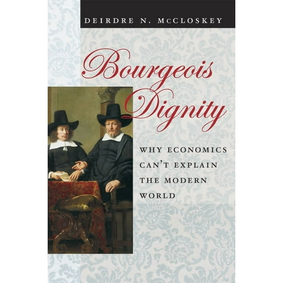 Bourgeois Dignity: Why Economics Can't Explain the Modern World, (Hardcover)