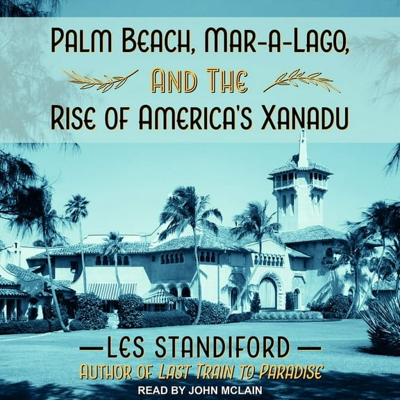 Palm Beach, Mar-a-Lago and the Rise of America's Xanadu (Audiobook)