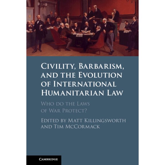 Civility, Barbarism and the Evolution of International Humanitarian Law: Who Do the Laws of War Protect?, (Hardcover)