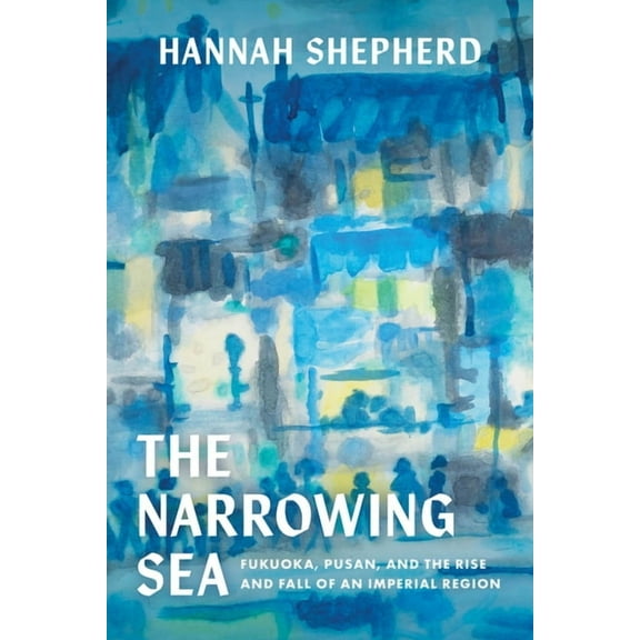 Asia Pacific Modern The Narrowing Sea: Fukuoka, Pusan, and the Rise and Fall of an Imperial Region Volume 23, (Paperback)