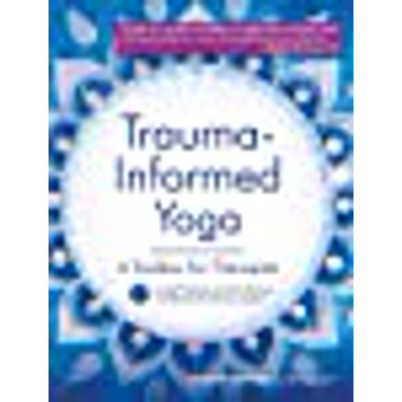 Trauma-Informed Yoga: A Toolbox for Therapists: 47 Practices to Calm Balance, and Restore the Nervous System