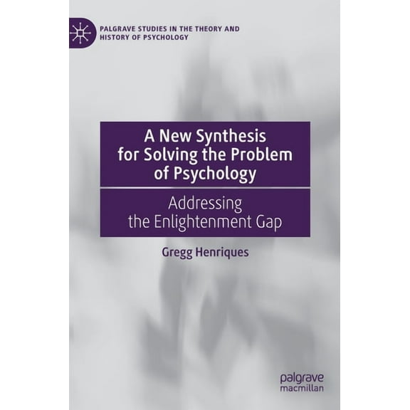 Palgrave Studies in the Theory and Histo A New Synthesis for Solving the Problem of Psychology: Addressing the Enlightenment Gap, (Hardcover)