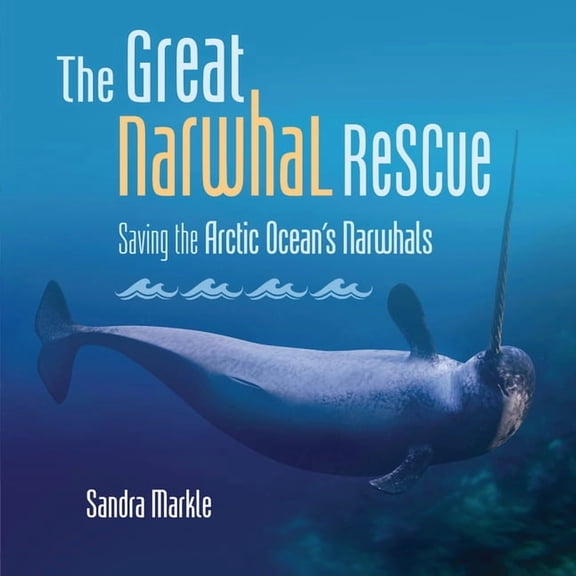 Sandra Markle's Science Discoveries The Great Narwhal Rescue: Saving the Arctic Ocean's Narwhals, (Hardcover)