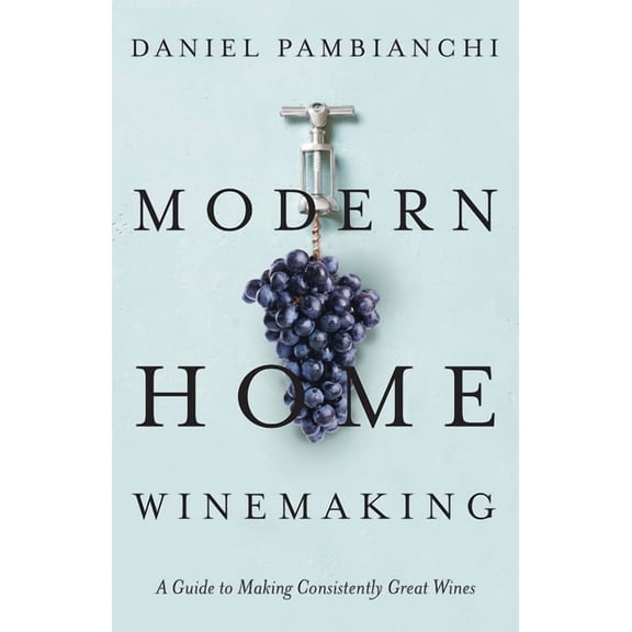 Modern Home Winemaking: A Guide to Making Consistently Great Wines, (Paperback)
