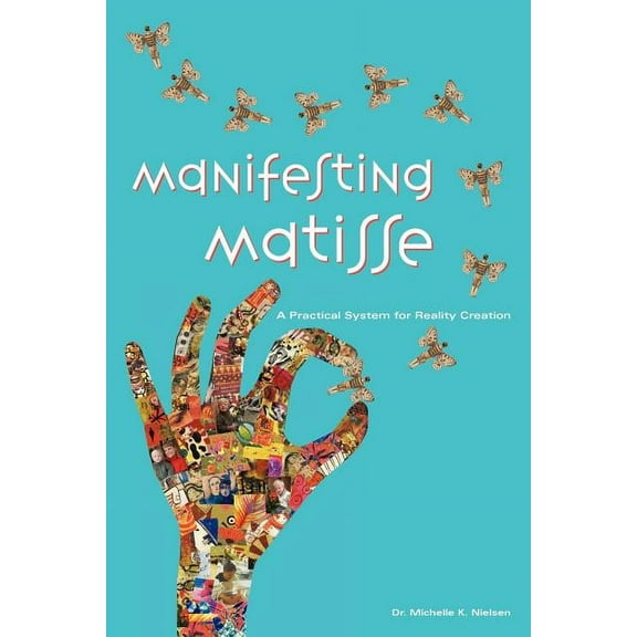 Manifesting Matisse: A Practical System for Reality Creation, (Paperback)
