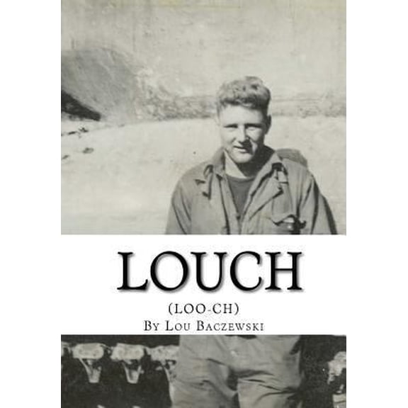 Pre-Owned Louch: A Simple Man's True Story of War, Survival, Life, and Legacy (Paperback) by Lou Baczewski