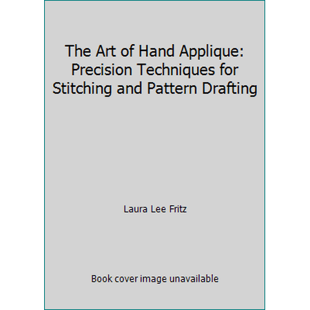 The Art of Hand Applique: Precision Techniques for Stitching and Pattern Drafting [Paperback - Used]