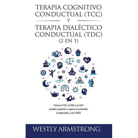 Terapia cognitivo-conductual (TCC) y terapia dialéctico-conductual (TDC) 2 en 1: Cómo la TCC, la TDC y la ACT pueden ayu, (Hardcover)