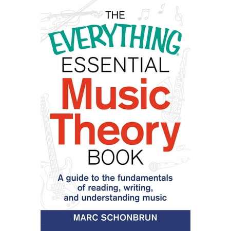 The Everything Essential Music Theory Book : A Guide to the Fundamentals of Reading, Writing, and Understanding