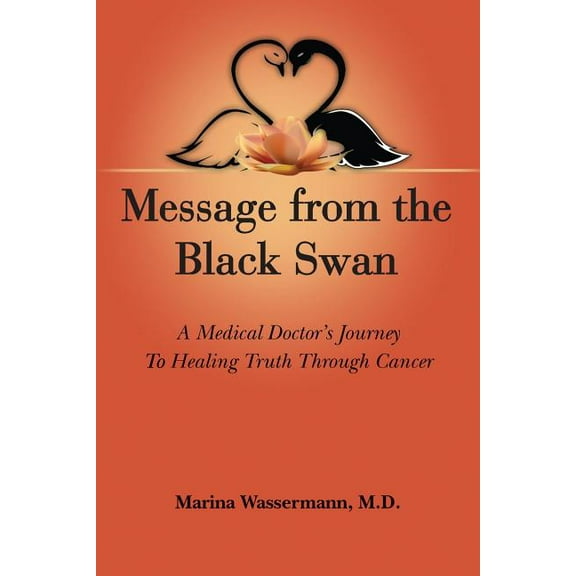 Message from the Black Swan: A medical doctor's journey to healing Truth through cancer (Paperback)