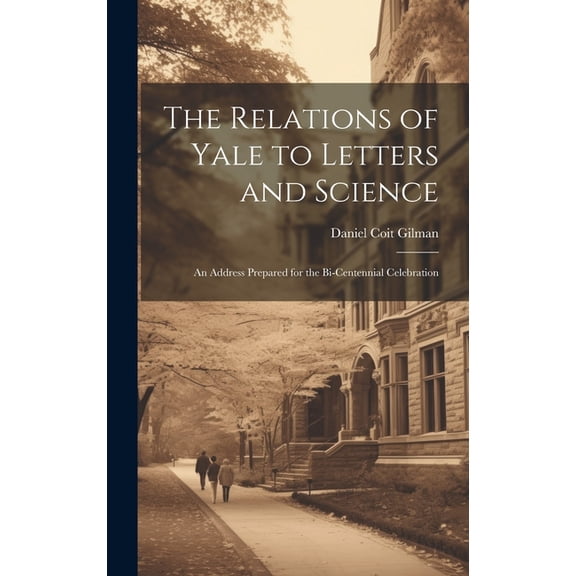 The Relations of Yale to Letters and Science: An Address Prepared for the Bi-centennial Celebration, (Hardcover)