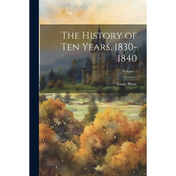 The History of Ten Years, 1830-1840; Volume 1 (Paperback)