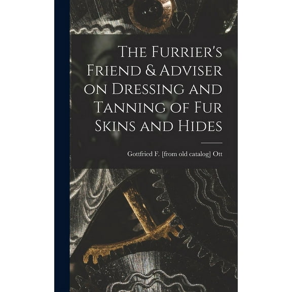 The Furrier's Friend & Adviser on Dressing and Tanning of fur Skins and Hides (Hardcover)