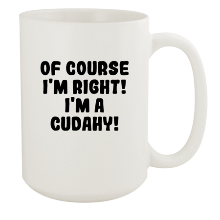 

Of Course I m Right! I m A Cudahy! - Ceramic 15oz White Mug White