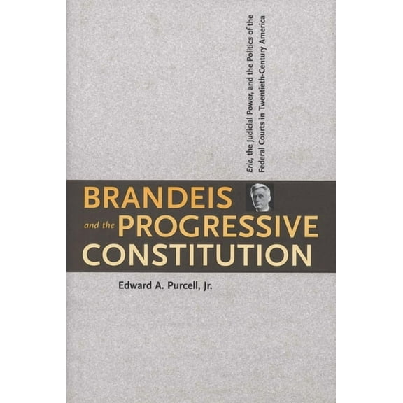 Brandeis and the Progressive Constitution: Erie, the Judicial Power, and the Politics of the Federal Courts in Twentieth, (Hardcover)