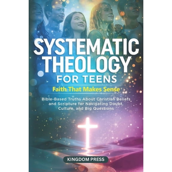 Systematic Theology for Teens - Faith That Makes Sense: Bible-Based Truths About Christian Beliefs and Scripture for Nav, (Paperback)