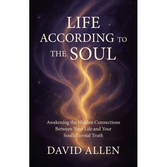 Life According to the Soul: Awakening the Hidden Connections Between Your Life and Your Soul's Eternal Truth, (Paperback)