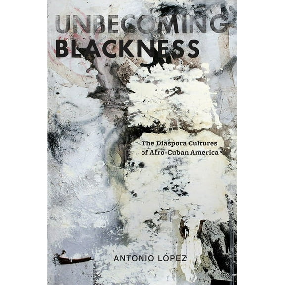 American Literatures Initiative Unbecoming Blackness: The Diaspora Cultures of Afro-Cuban America, Book 3, (Paperback)